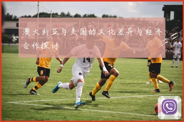 澳大利亚与美国的文化差异与经济合作探讨