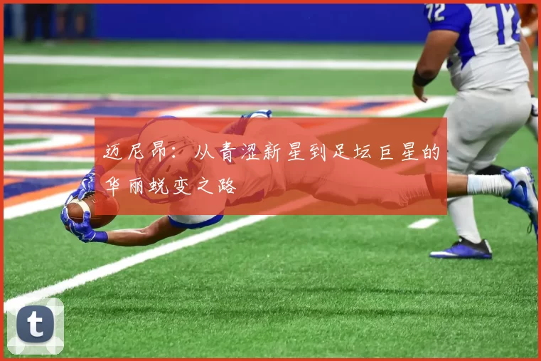 迈尼昂：从青涩新星到足坛巨星的华丽蜕变之路