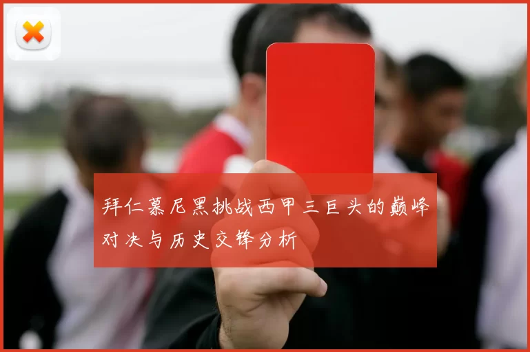 拜仁慕尼黑挑战西甲三巨头的巅峰对决与历史交锋分析