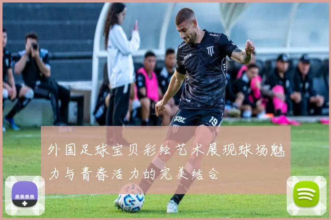 外国足球宝贝彩绘艺术展现球场魅力与青春活力的完美结合