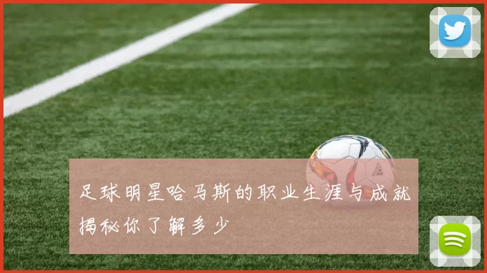 足球明星哈马斯的职业生涯与成就揭秘你了解多少