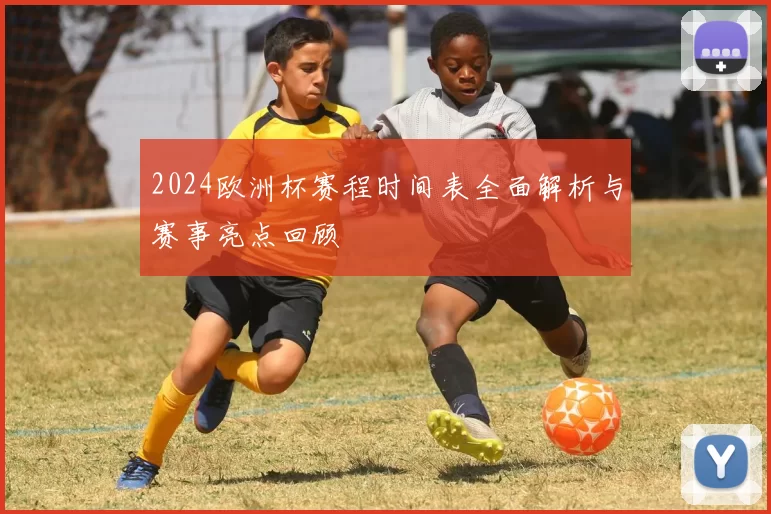 2024欧洲杯赛程时间表全面解析与赛事亮点回顾